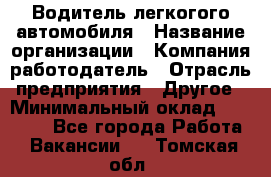 Водитель легкогого автомобиля › Название организации ­ Компания-работодатель › Отрасль предприятия ­ Другое › Минимальный оклад ­ 55 000 - Все города Работа » Вакансии   . Томская обл.